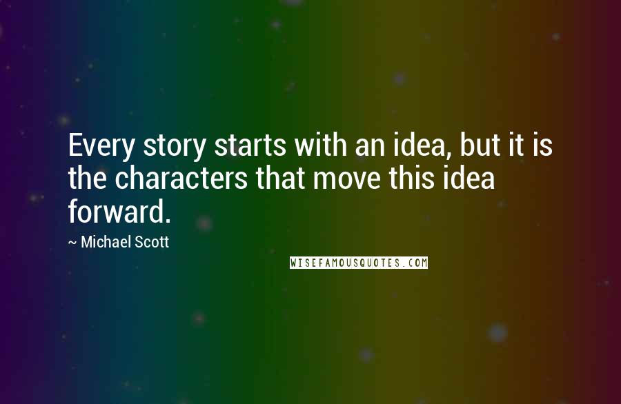 Michael Scott Quotes: Every story starts with an idea, but it is the characters that move this idea forward.