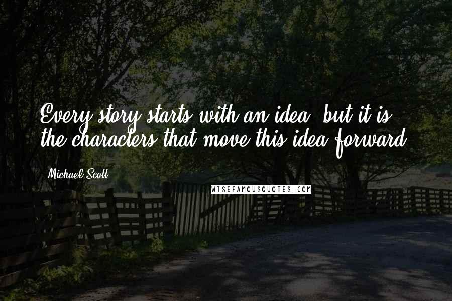 Michael Scott Quotes: Every story starts with an idea, but it is the characters that move this idea forward.