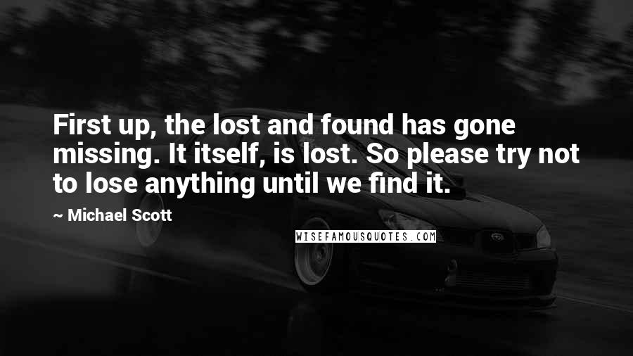 Michael Scott Quotes: First up, the lost and found has gone missing. It itself, is lost. So please try not to lose anything until we find it.