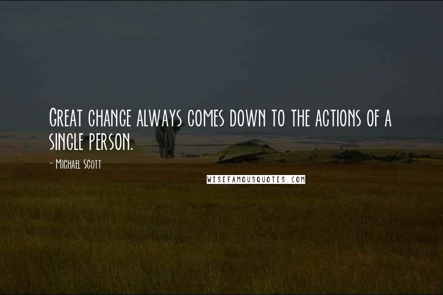 Michael Scott Quotes: Great change always comes down to the actions of a single person.