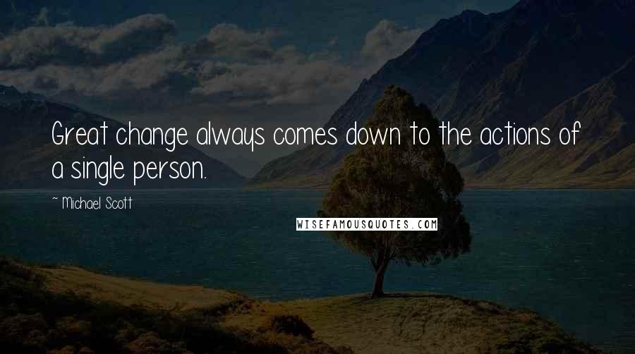 Michael Scott Quotes: Great change always comes down to the actions of a single person.