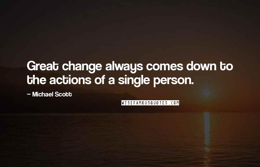 Michael Scott Quotes: Great change always comes down to the actions of a single person.