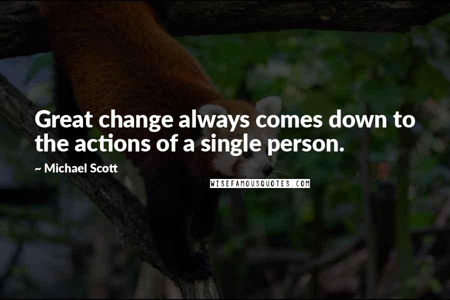 Michael Scott Quotes: Great change always comes down to the actions of a single person.