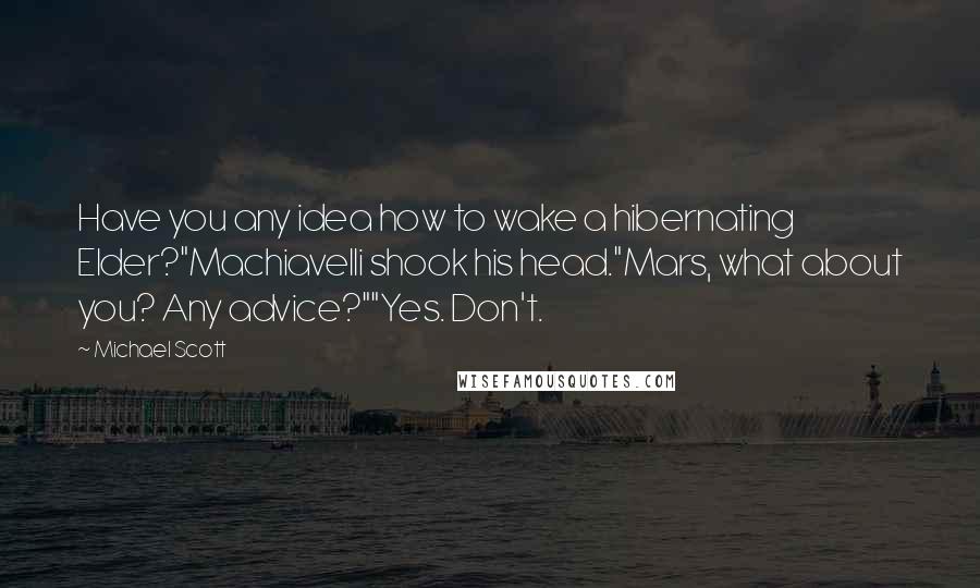 Michael Scott Quotes: Have you any idea how to wake a hibernating Elder?"Machiavelli shook his head."Mars, what about you? Any advice?""Yes. Don't.