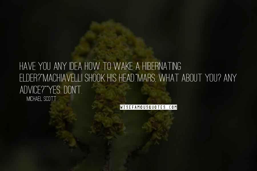 Michael Scott Quotes: Have you any idea how to wake a hibernating Elder?"Machiavelli shook his head."Mars, what about you? Any advice?""Yes. Don't.