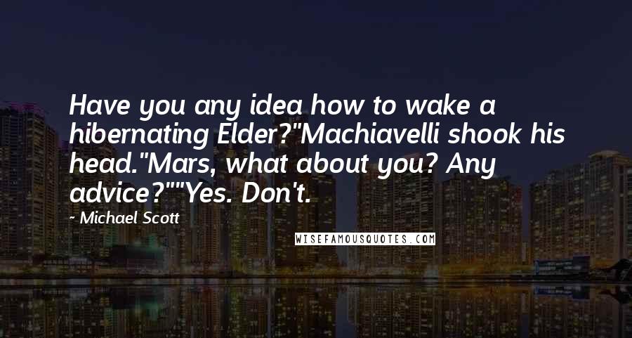 Michael Scott Quotes: Have you any idea how to wake a hibernating Elder?"Machiavelli shook his head."Mars, what about you? Any advice?""Yes. Don't.