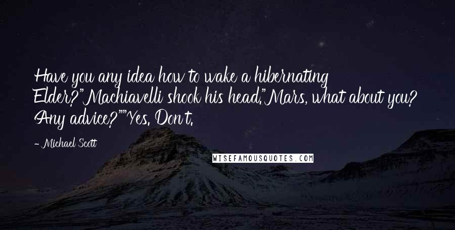 Michael Scott Quotes: Have you any idea how to wake a hibernating Elder?"Machiavelli shook his head."Mars, what about you? Any advice?""Yes. Don't.