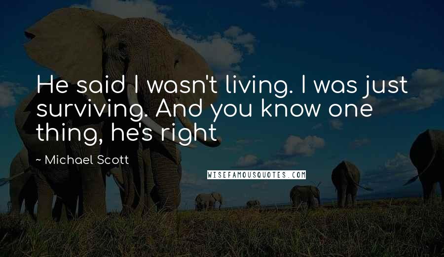 Michael Scott Quotes: He said I wasn't living. I was just surviving. And you know one thing, he's right