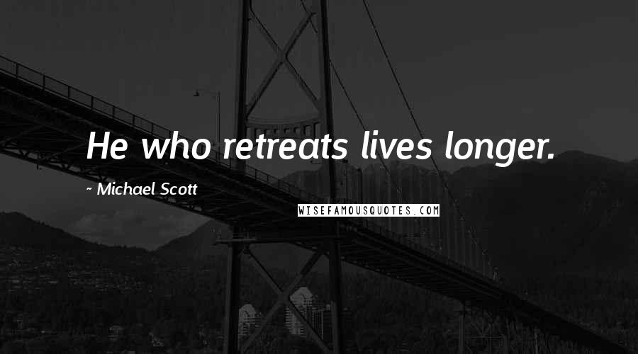 Michael Scott Quotes: He who retreats lives longer.