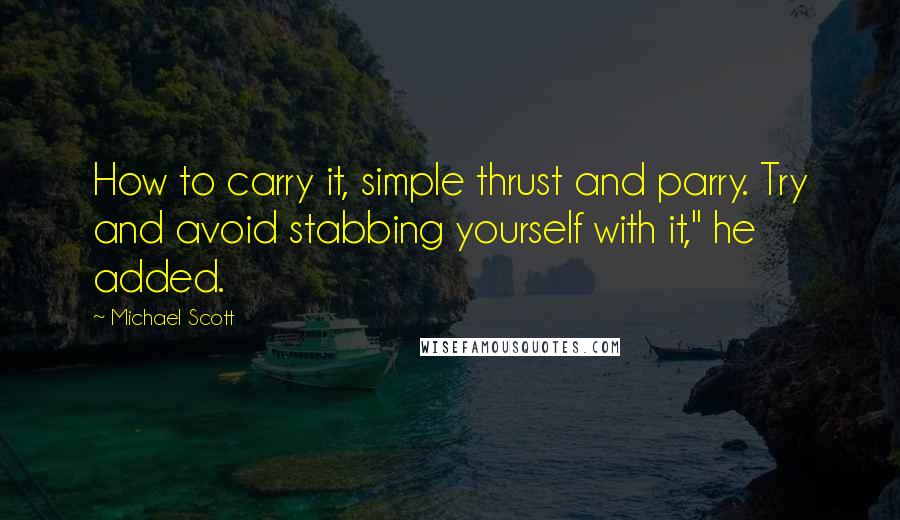 Michael Scott Quotes: How to carry it, simple thrust and parry. Try and avoid stabbing yourself with it," he added.
