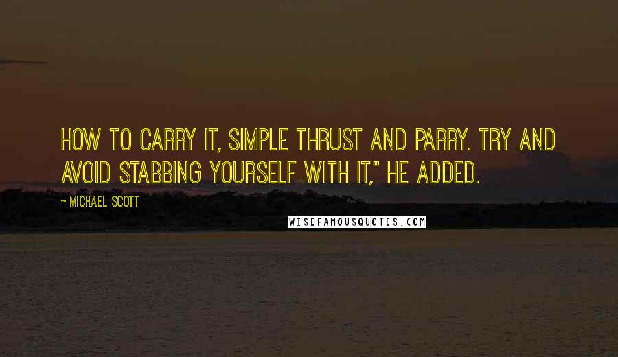 Michael Scott Quotes: How to carry it, simple thrust and parry. Try and avoid stabbing yourself with it," he added.