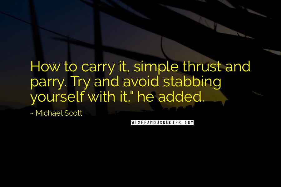 Michael Scott Quotes: How to carry it, simple thrust and parry. Try and avoid stabbing yourself with it," he added.