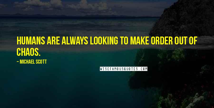 Michael Scott Quotes: Humans are always looking to make order out of chaos.