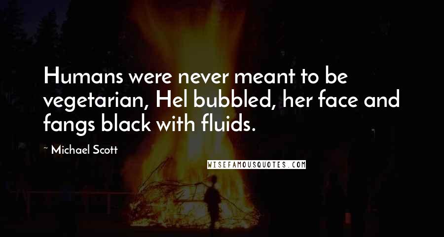 Michael Scott Quotes: Humans were never meant to be vegetarian, Hel bubbled, her face and fangs black with fluids.