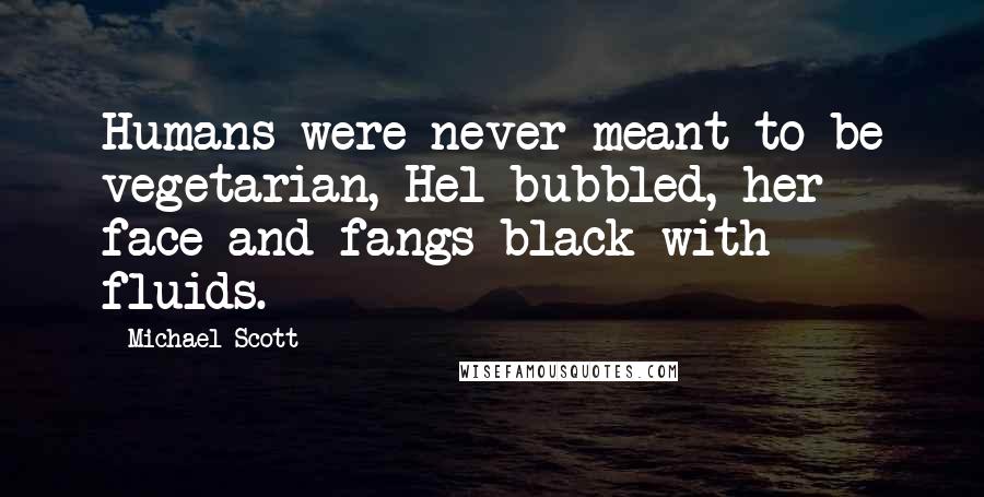 Michael Scott Quotes: Humans were never meant to be vegetarian, Hel bubbled, her face and fangs black with fluids.