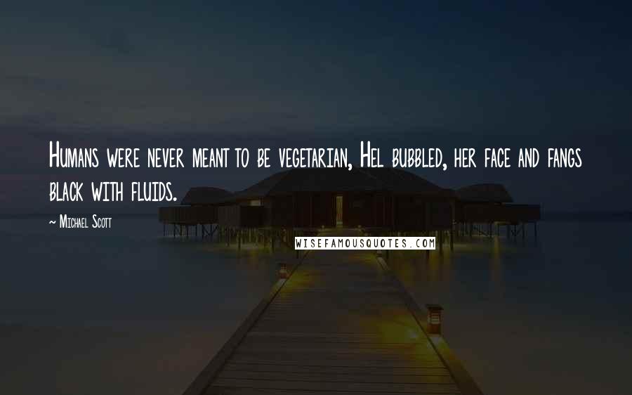 Michael Scott Quotes: Humans were never meant to be vegetarian, Hel bubbled, her face and fangs black with fluids.