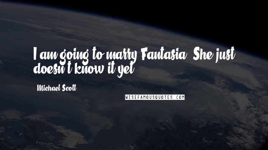 Michael Scott Quotes: I am going to marry Fantasia. She just doesn't know it yet.