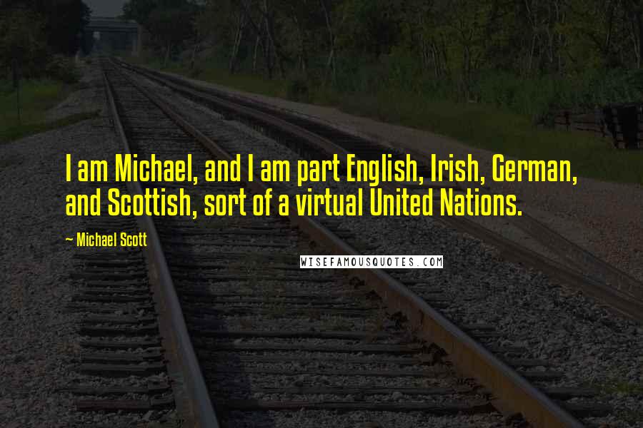 Michael Scott Quotes: I am Michael, and I am part English, Irish, German, and Scottish, sort of a virtual United Nations.