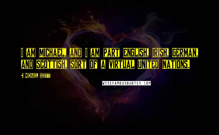 Michael Scott Quotes: I am Michael, and I am part English, Irish, German, and Scottish, sort of a virtual United Nations.