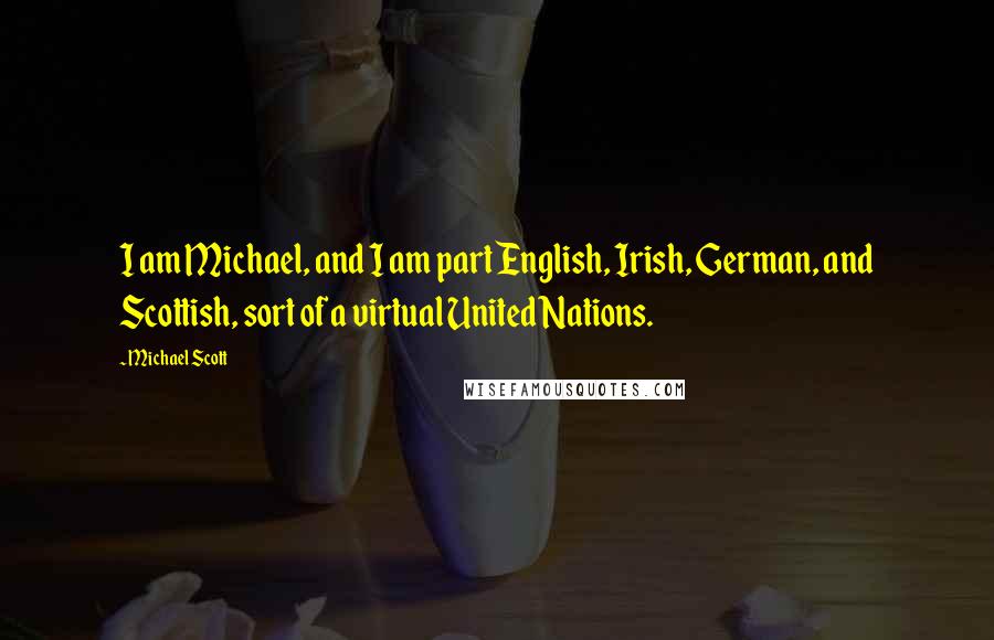 Michael Scott Quotes: I am Michael, and I am part English, Irish, German, and Scottish, sort of a virtual United Nations.