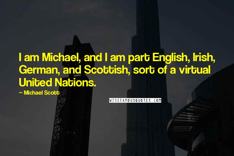 Michael Scott Quotes: I am Michael, and I am part English, Irish, German, and Scottish, sort of a virtual United Nations.