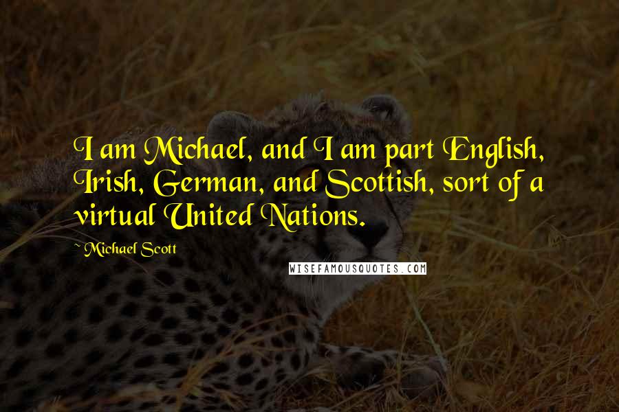 Michael Scott Quotes: I am Michael, and I am part English, Irish, German, and Scottish, sort of a virtual United Nations.