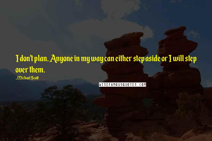 Michael Scott Quotes: I don't plan. Anyone in my way can either step aside or I will step over them.