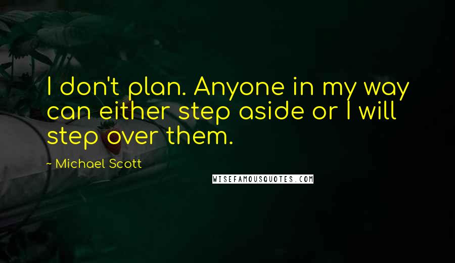 Michael Scott Quotes: I don't plan. Anyone in my way can either step aside or I will step over them.