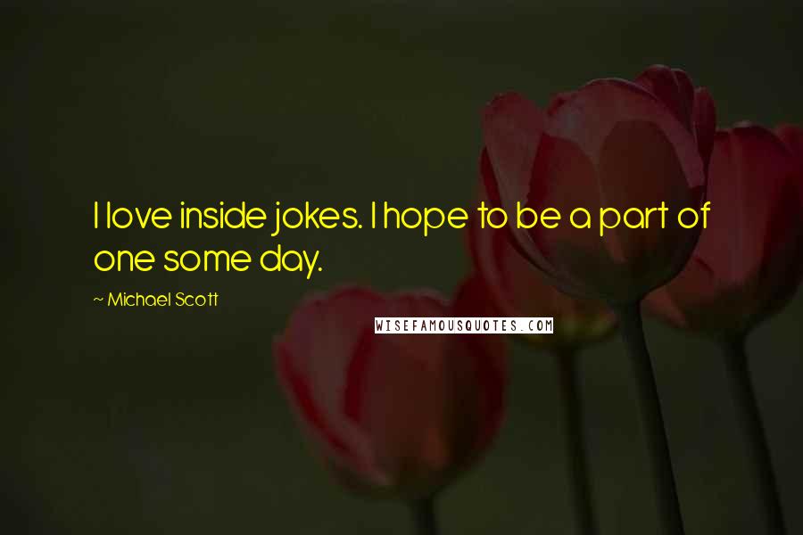 Michael Scott Quotes: I love inside jokes. I hope to be a part of one some day.