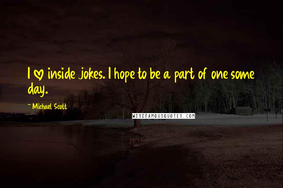 Michael Scott Quotes: I love inside jokes. I hope to be a part of one some day.