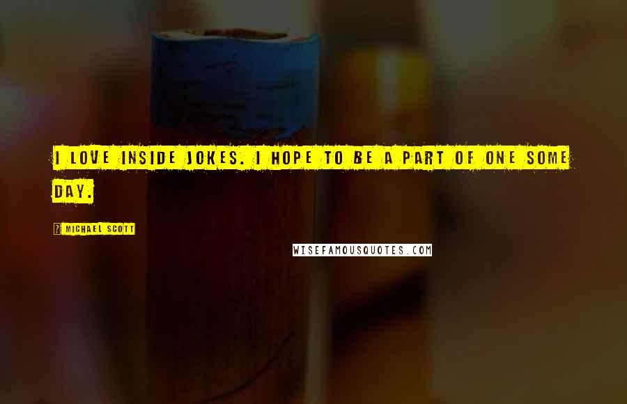 Michael Scott Quotes: I love inside jokes. I hope to be a part of one some day.