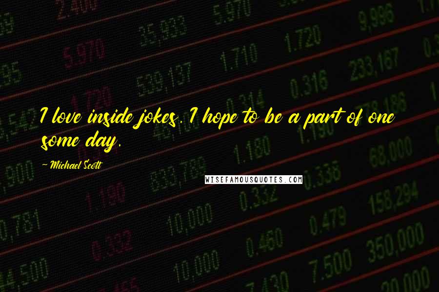 Michael Scott Quotes: I love inside jokes. I hope to be a part of one some day.