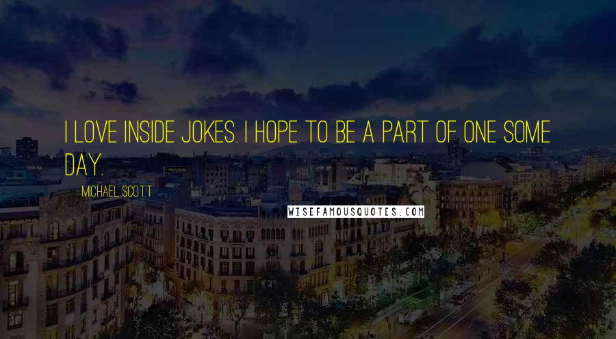 Michael Scott Quotes: I love inside jokes. I hope to be a part of one some day.