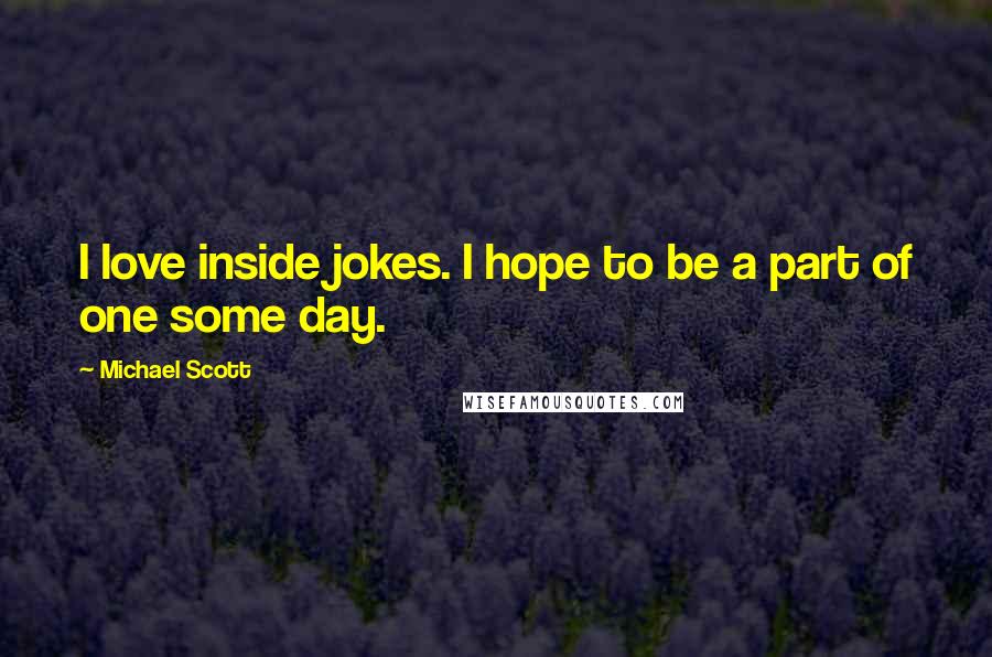 Michael Scott Quotes: I love inside jokes. I hope to be a part of one some day.