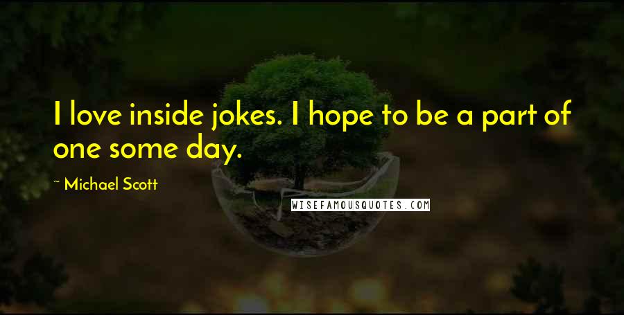 Michael Scott Quotes: I love inside jokes. I hope to be a part of one some day.