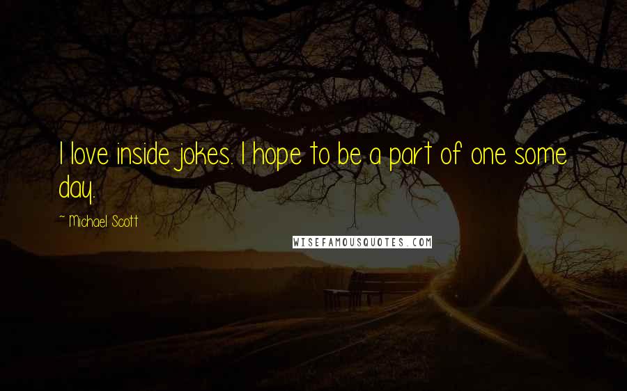 Michael Scott Quotes: I love inside jokes. I hope to be a part of one some day.