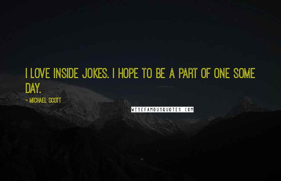 Michael Scott Quotes: I love inside jokes. I hope to be a part of one some day.