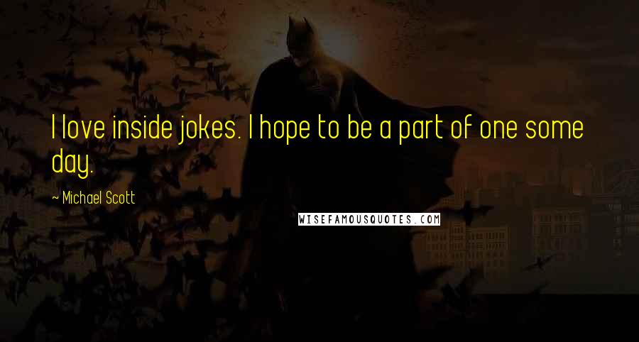 Michael Scott Quotes: I love inside jokes. I hope to be a part of one some day.