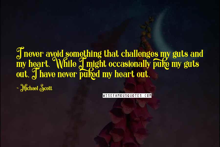Michael Scott Quotes: I never avoid something that challenges my guts and my heart. While I might occasionally puke my guts out, I have never puked my heart out.