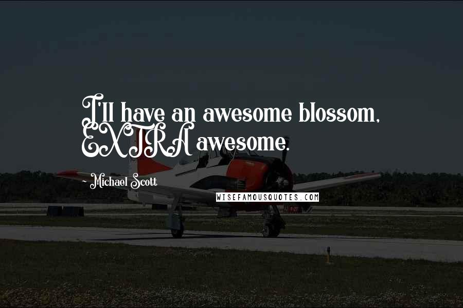 Michael Scott Quotes: I'll have an awesome blossom, EXTRA awesome.