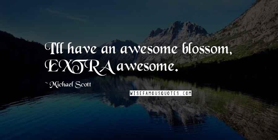 Michael Scott Quotes: I'll have an awesome blossom, EXTRA awesome.