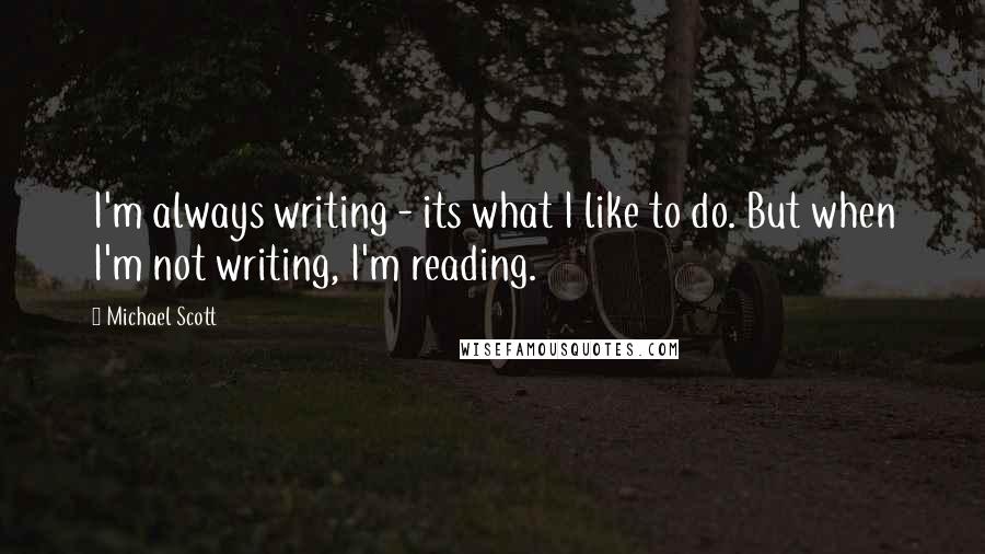 Michael Scott Quotes: I'm always writing - its what I like to do. But when I'm not writing, I'm reading.