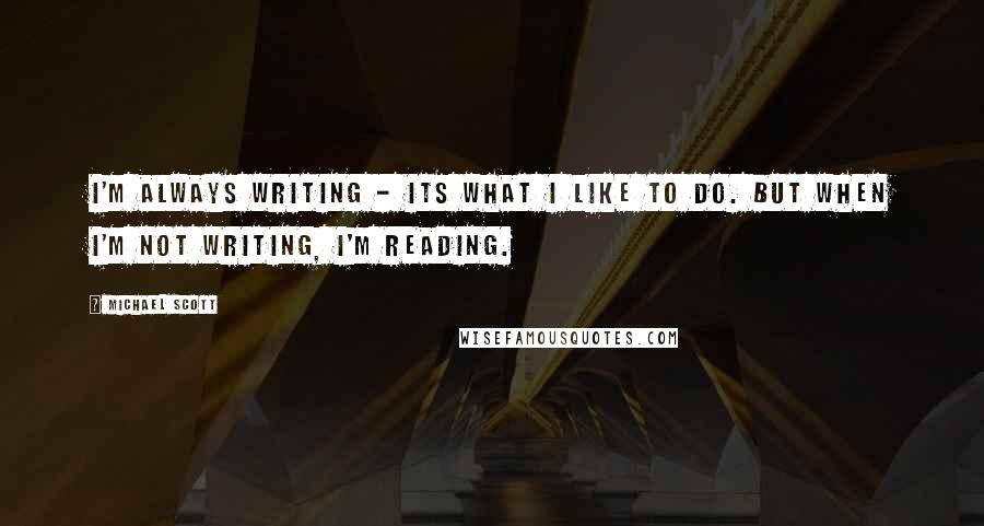 Michael Scott Quotes: I'm always writing - its what I like to do. But when I'm not writing, I'm reading.