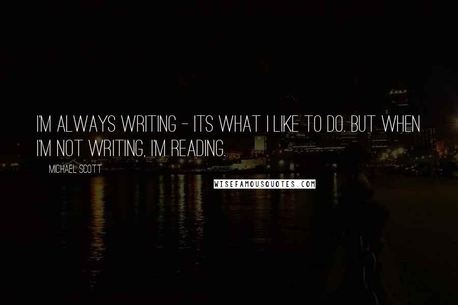 Michael Scott Quotes: I'm always writing - its what I like to do. But when I'm not writing, I'm reading.
