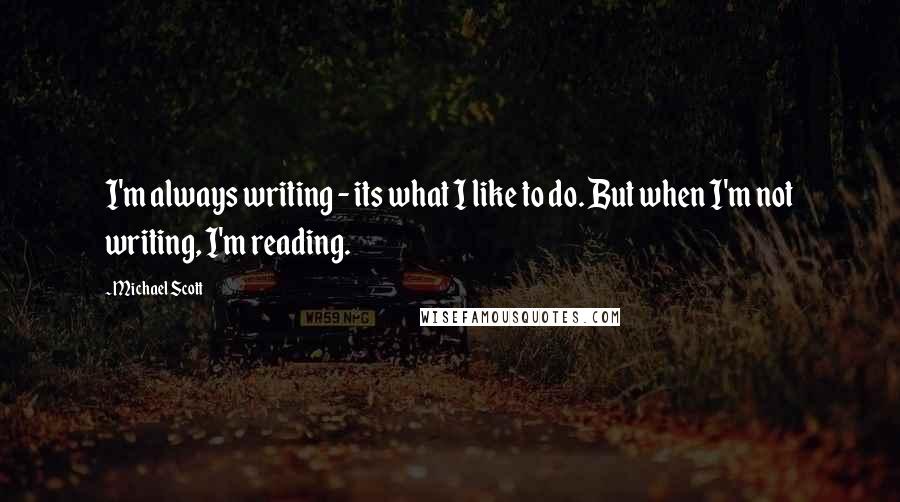 Michael Scott Quotes: I'm always writing - its what I like to do. But when I'm not writing, I'm reading.