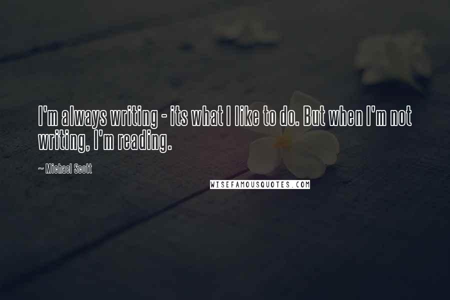 Michael Scott Quotes: I'm always writing - its what I like to do. But when I'm not writing, I'm reading.