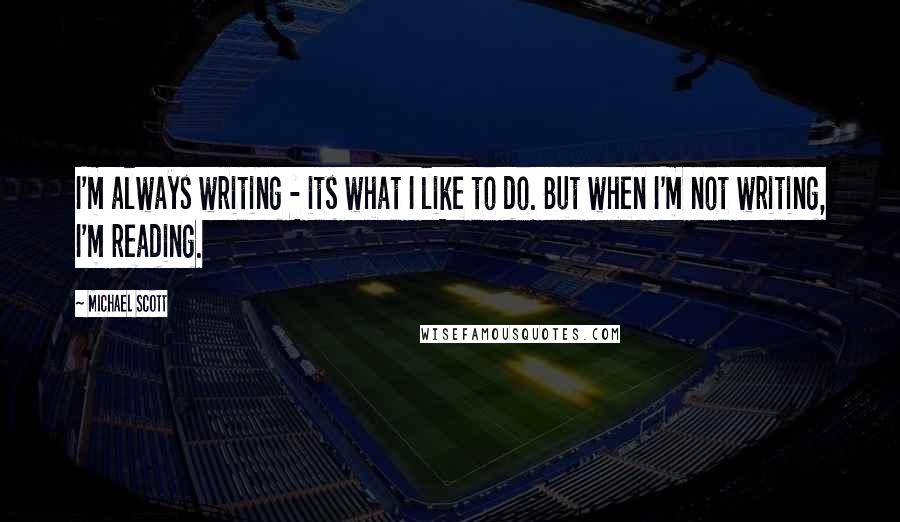 Michael Scott Quotes: I'm always writing - its what I like to do. But when I'm not writing, I'm reading.