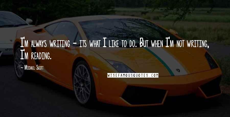 Michael Scott Quotes: I'm always writing - its what I like to do. But when I'm not writing, I'm reading.