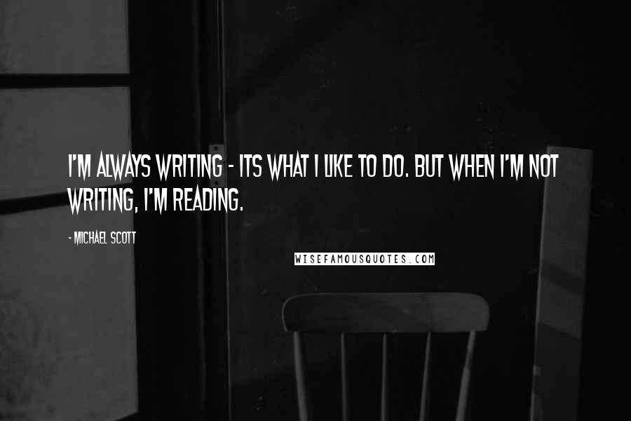 Michael Scott Quotes: I'm always writing - its what I like to do. But when I'm not writing, I'm reading.