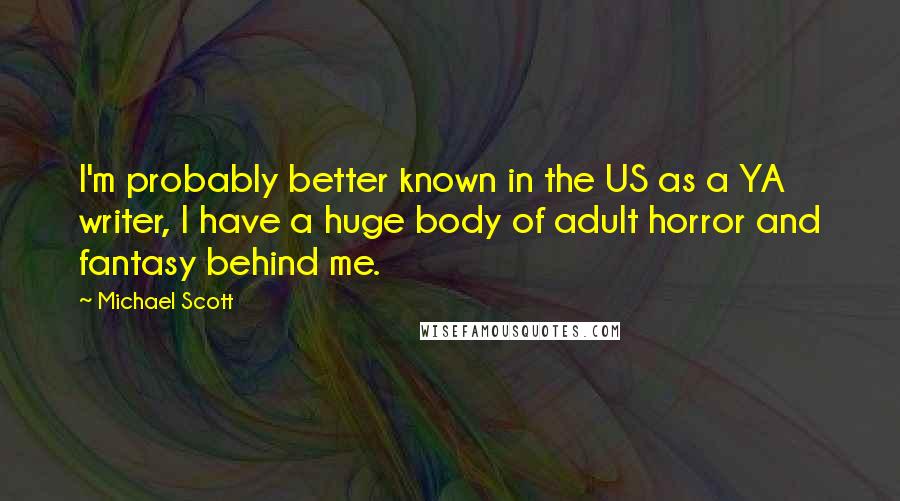 Michael Scott Quotes: I'm probably better known in the US as a YA writer, I have a huge body of adult horror and fantasy behind me.